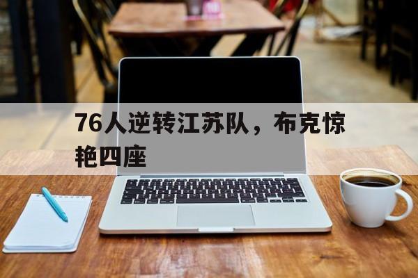 76人逆转江苏队,布克惊艳四座 76人逆转江苏队,布克惊艳四座